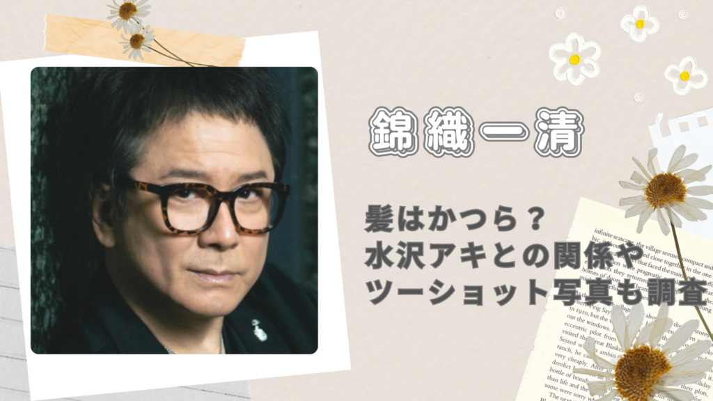 錦織一清の髪はかつら？水沢アキとの関係やツーショット写真も調査