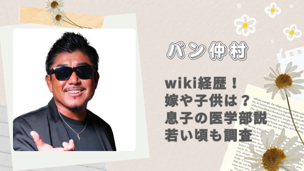バン仲村のwiki経歴！嫁や子供は？息子の医学部説・若い頃も調査