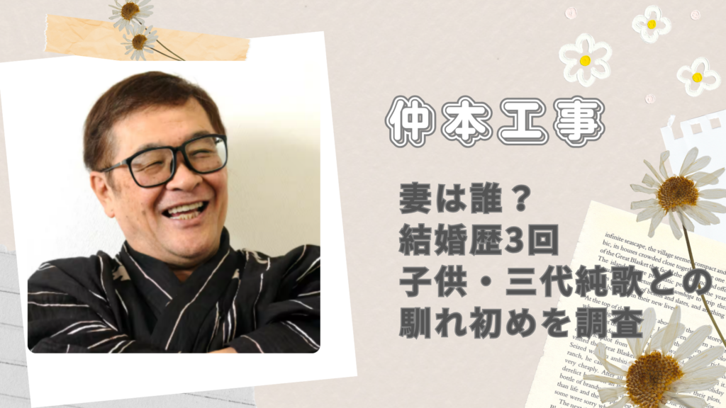 仲本工事の妻は誰？結婚歴3回と子供・三代純歌との馴れ初めを調査
